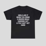 Girls Like It When You Drink 12 Beers And Can't Get Hard Shirt