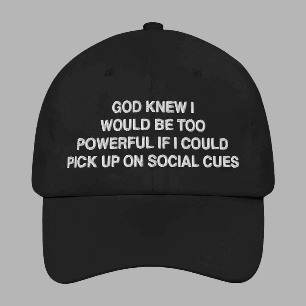 God Knew I Would Be Too Powerful If I Could Pick Up On Social Cues Hat2 1 God Knew I Would Be Too Powerful If I Could Pick Up On Social Cues Hat2 1