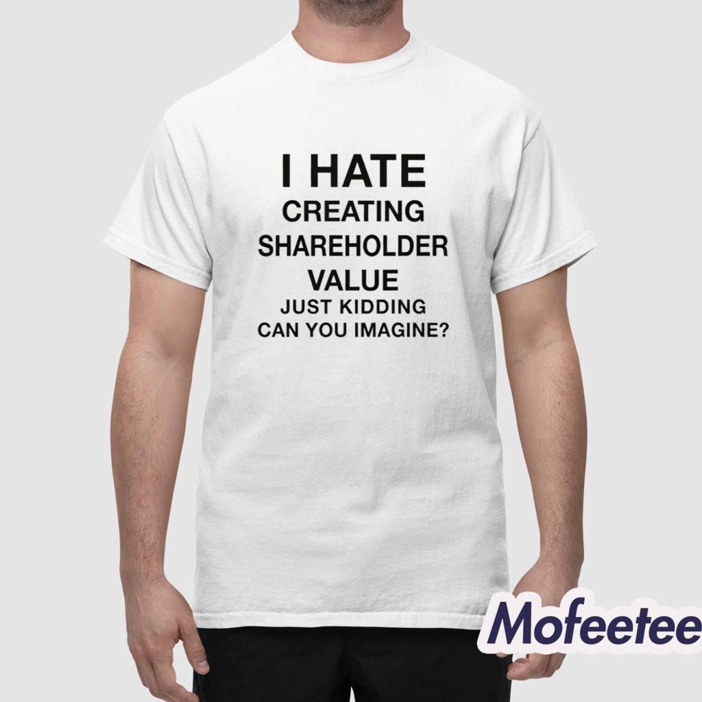 I Hate Creating Shareholder Value Just Kidding Can You Imagine Shirt 1