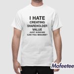 I Hate Creating Shareholder Value Just Kidding Can You Imagine Shirt