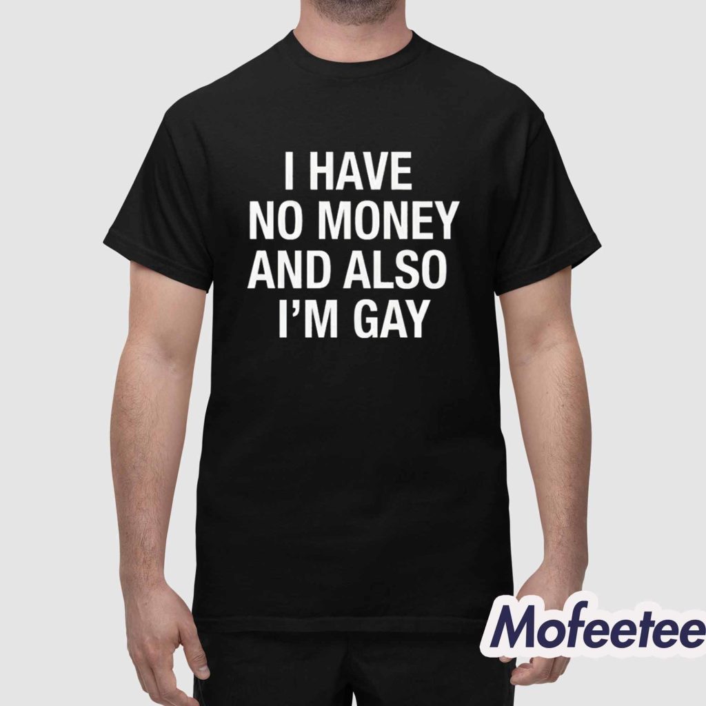 I Have No Money And Also Im Gay Shirt 1