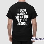 I Just Wanna Sit At The Feet Of Jesus Shirt