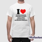 I Love Transforming Unstructured Data Into Actionable Business Insights Shirt