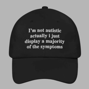 I’m Not Autistic Actually I Just Display A Majority Of The Symptoms Hat