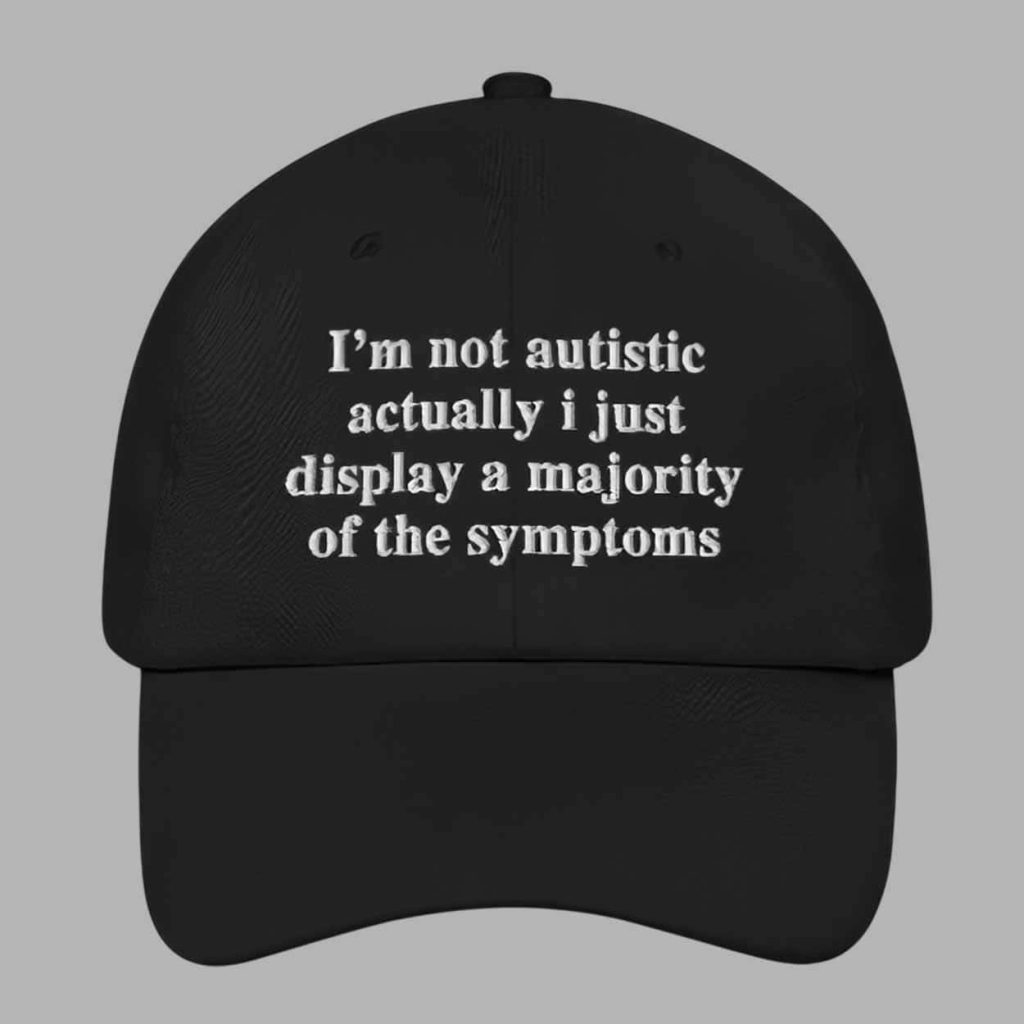 Im Not Autistic Actually I Just Display A Majority Of The Symptoms Hat 1 Im Not Autistic Actually I Just Display A Majority Of The Symptoms Hat 1