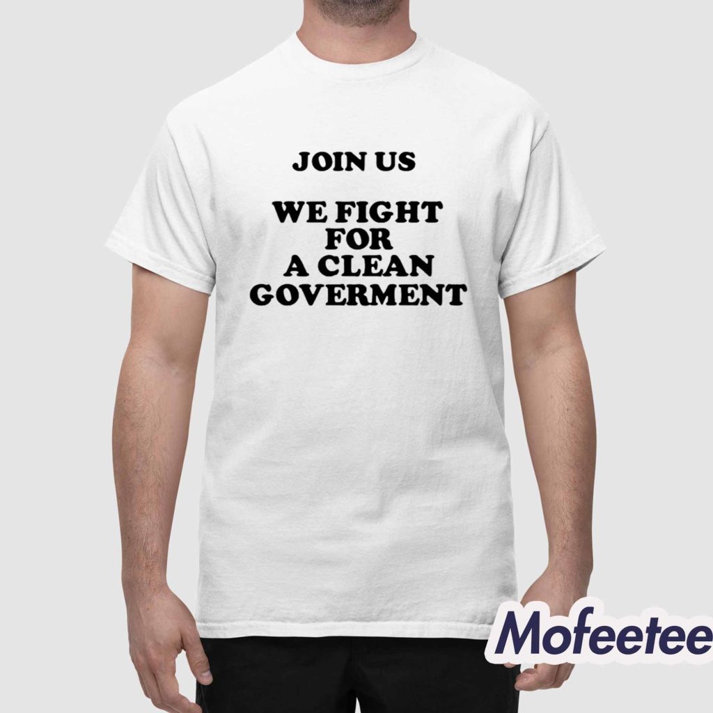 Join Us We Fight For A Clean Government Shirt 1