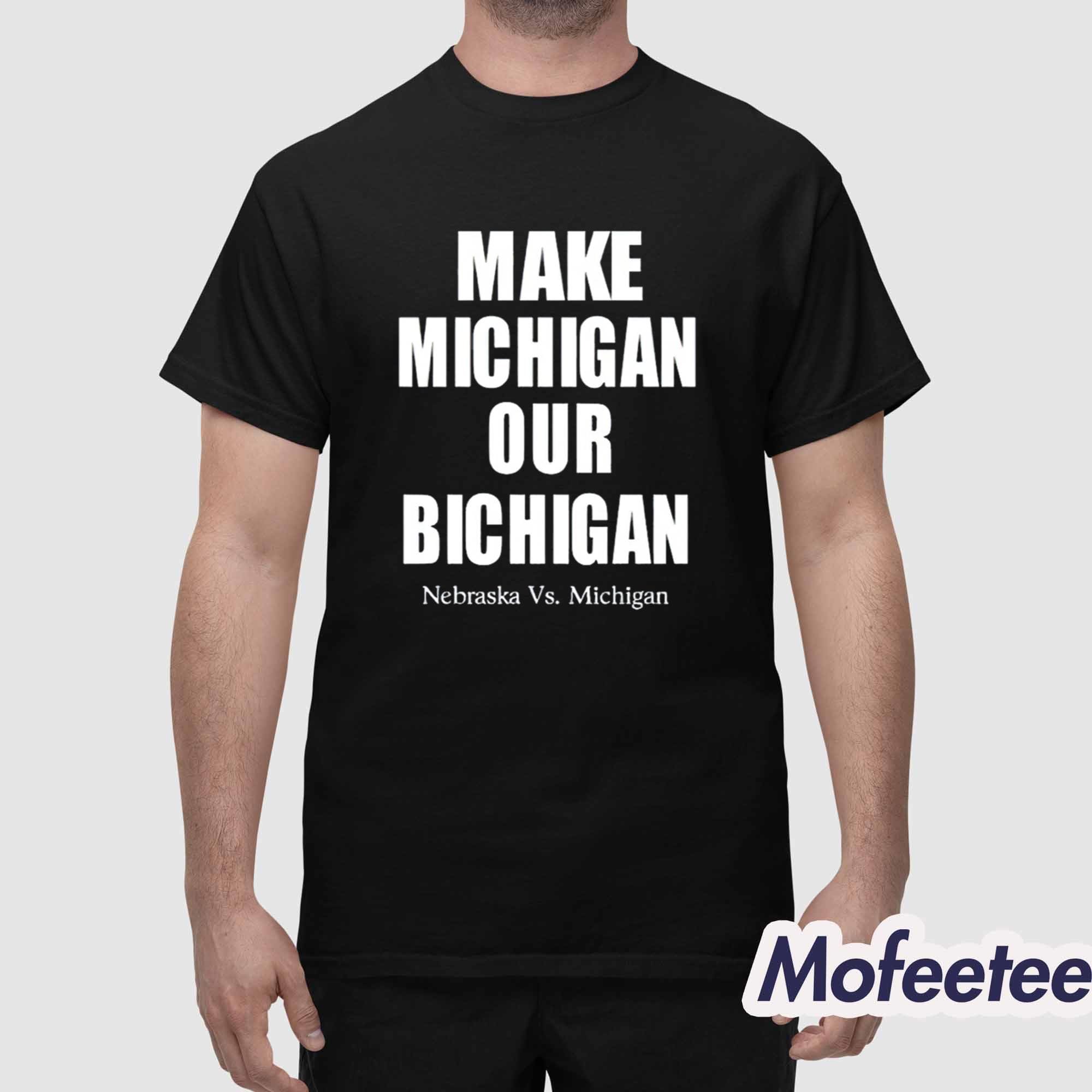 Make Michigan Our Bichigan Nebraska Vs Michigan Shirt Make Michigan Our Bichigan Nebraska Vs Michigan Shirt