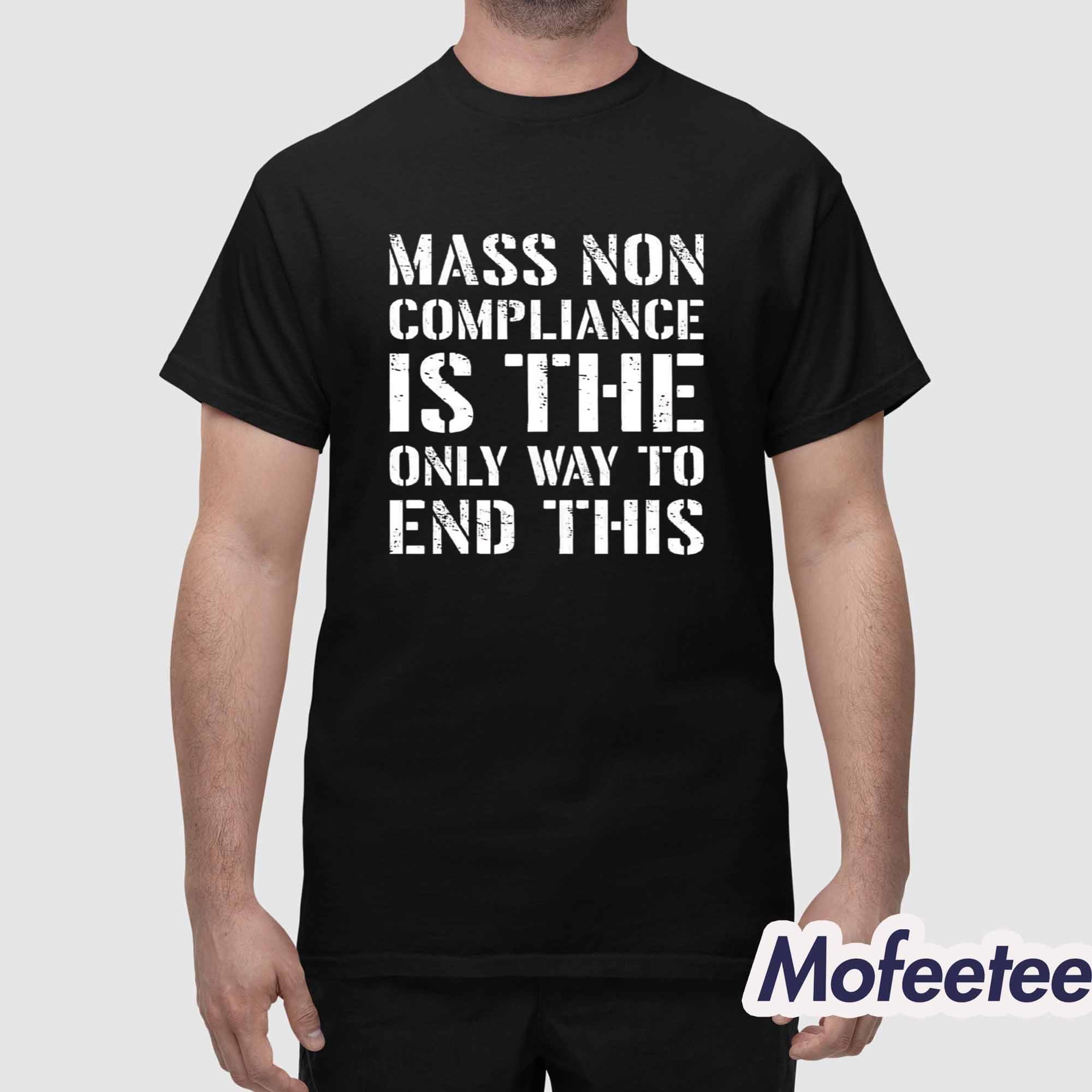 Mass Non Compliance Is The Only Way To End This Shirt Mass Non Compliance Is The Only Way To End This Shirt