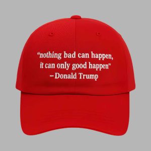 Nothing Bad Can Happen It Can Only Good Happen Trump Hat