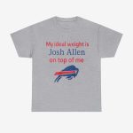 My Ideal Weight Is Josh Allen On Top Of Me Shirt