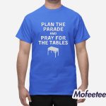 Plan The Parade And Pray For The Tables Shirt