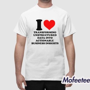 I Love Transforming Unstructured Data Into Actionable Business Insights Shirt 1