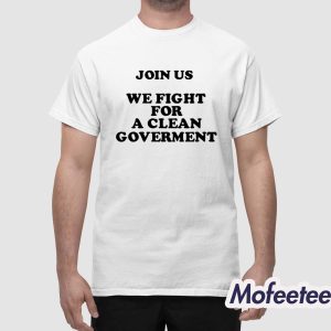 Join Us We Fight For A Clean Government Shirt 1