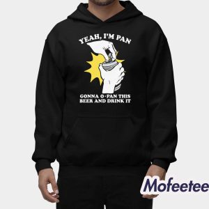 Yeah Im Pan Gonna O Pan This Beer And Drink It Shirt 2