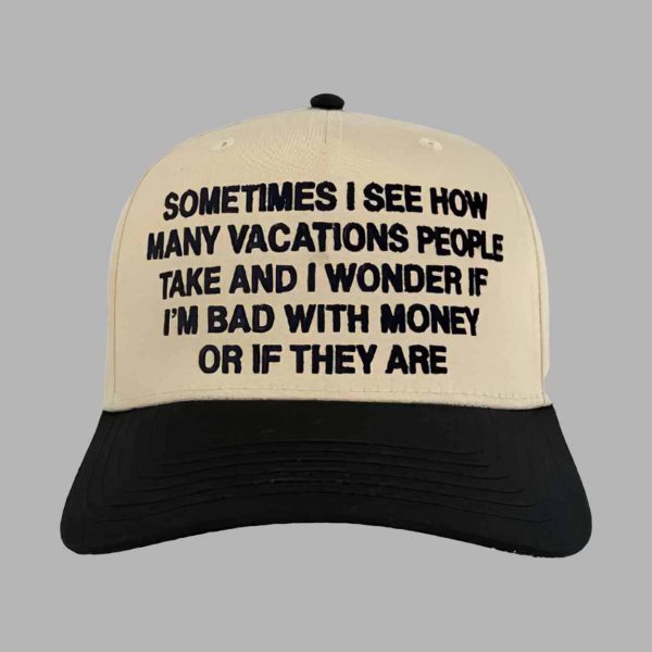 Sometimes I See How Many Vacations People Take And I Wonder If I’m Bad With Money Or If They Are Hat