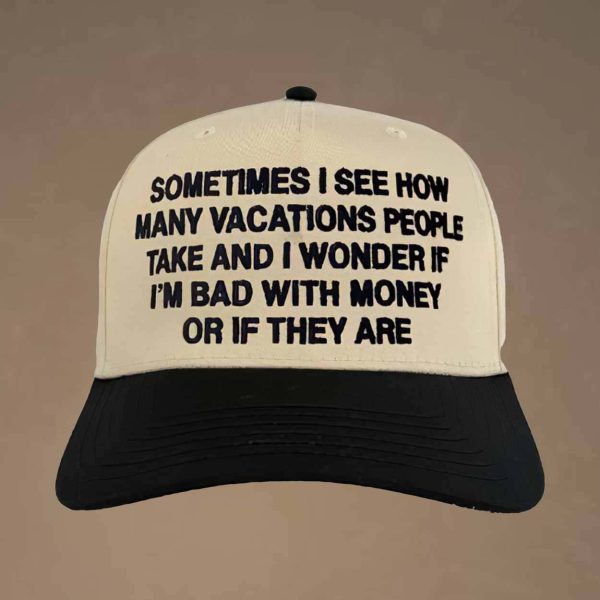 Sometimes I See How Many Vacations People Take And I Wonder If I’m Bad With Money Or If They Are Hat