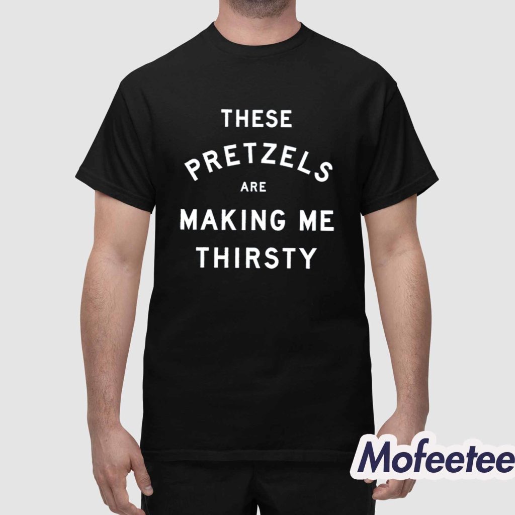 These Pretzels Are Making Me Thirsty Shirt 1