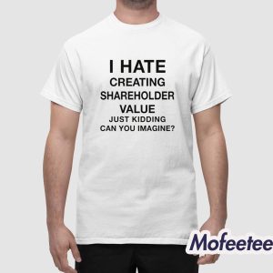 I Hate Creating Shareholder Value Just Kidding Can You Imagine Shirt 1