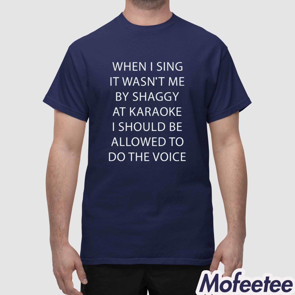 When I Sing It Wasnt Me By Shaggy At Karoake I Should Be Allowed To Do The Voice Shirt 1