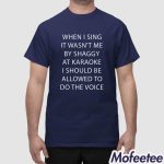 When I Sing It Wasn't Me By Shaggy At Karaoke I Should Be Allowed To Do The Voice Shirt