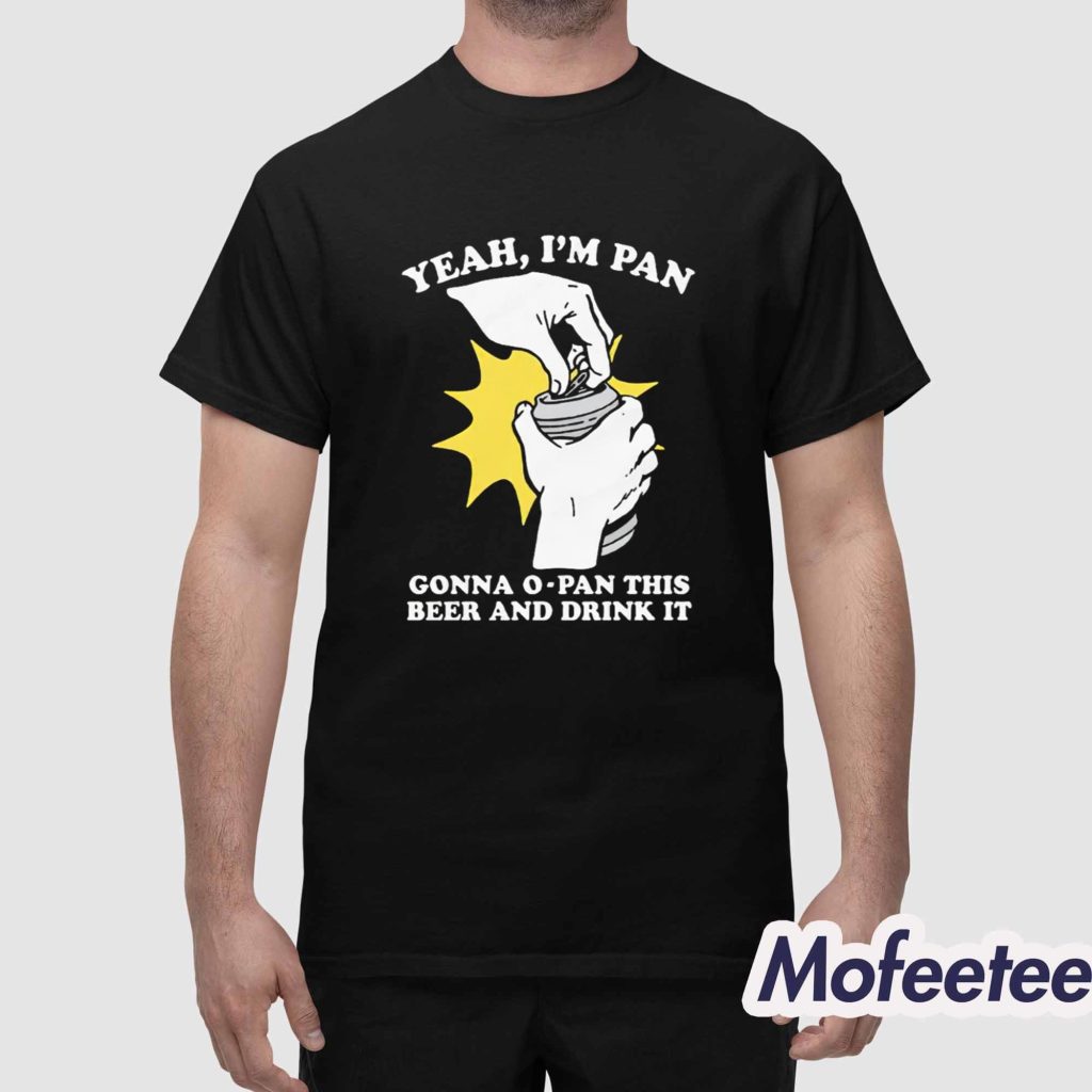 Yeah Im Pan Gonna O Pan This Beer And Drink It Shirt 1