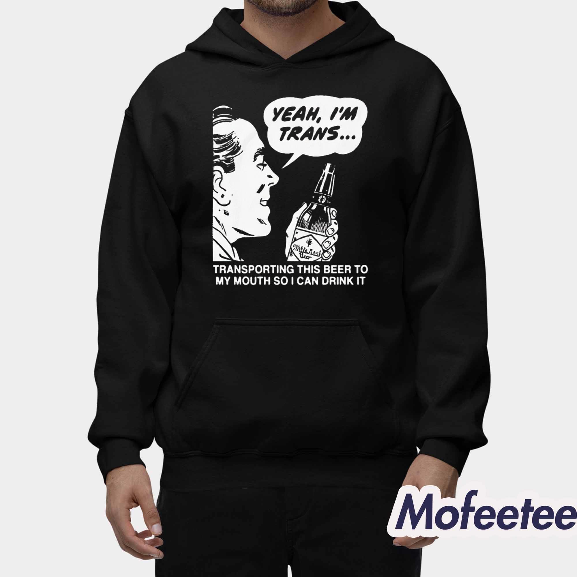 Yeah I’m Trans Transporting This Beer To My Mouth So I Can Drink It Shirt Yeah I’m Trans Transporting This Beer To My Mouth So I Can Drink It Shirt