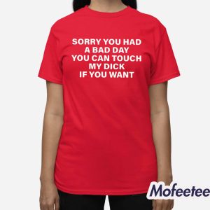 Sorry You Had A Bad Day You Can Touch My Dick If You Want Shirt 3