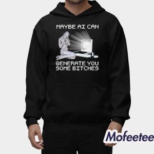 Maybe AI Can Generate You Some Bitches Shirt 2