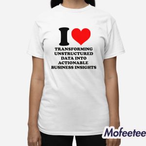 I Love Transforming Unstructured Data Into Actionable Business Insights Shirt 3