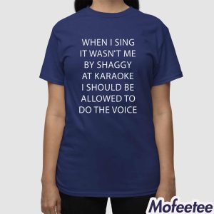 When I Sing It Wasnt Me By Shaggy At Karoake I Should Be Allowed To Do The Voice Shirt 3