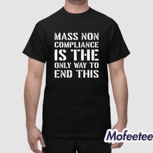 Mass Non Compliance Is The Only Way To End This Shirt