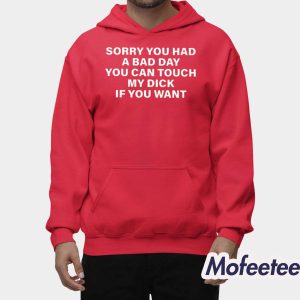 Sorry You Had A Bad Day You Can Touch My Dick If You Want Shirt 2