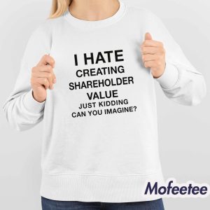 I Hate Creating Shareholder Value Just Kidding Can You Imagine Shirt 4