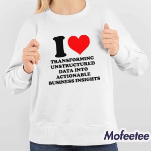 I Love Transforming Unstructured Data Into Actionable Business Insights Shirt 4