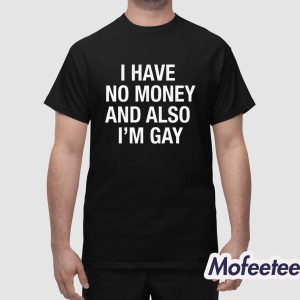 I Have No Money And Also Im Gay Shirt 1