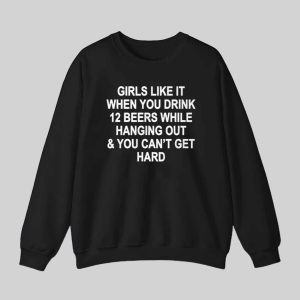 Girls Like It When You Drink 12 Beers And Can t Get Hard Shirt 3