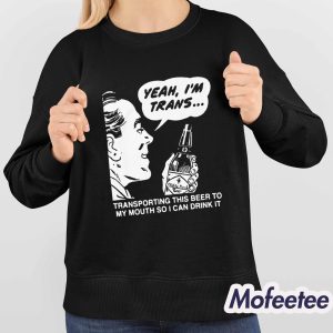Yeah I'm Trans Transporting This Beer To My Mouth So I Can Drink It Shirt 3 Yeah Im Trans Transporting This Beer To My Mouth So I Can Drink It Shirt 4