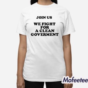 Join Us We Fight For A Clean Government Shirt 3