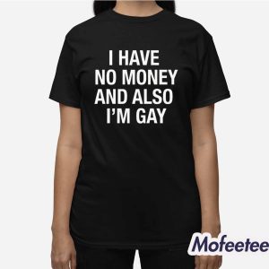 I Have No Money And Also Im Gay Shirt 3