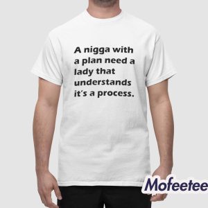 A Nigga With a Plan Need a Lady That Understands It's a Process Shirt 1