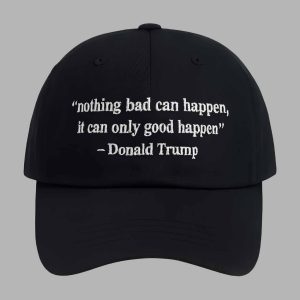 Nothing Bad Can Happen It Can Only Good Happen Trump Hat