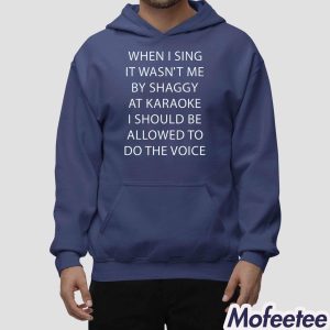 When I Sing It Wasnt Me By Shaggy At Karoake I Should Be Allowed To Do The Voice Shirt 2