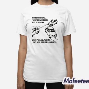 You're In Her DMs I'm In The Passenger Seat Of Her Car She Is Parallel Parking I Have Been Here For 30 Minutes Shirt 3