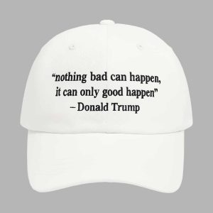 Nothing Bad Can Happen It Can Only Good Happen Trump Hat