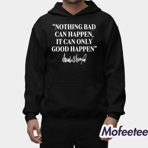 Nothing Bad Can Happen It Can Only Good Happen Trump Shirt 2