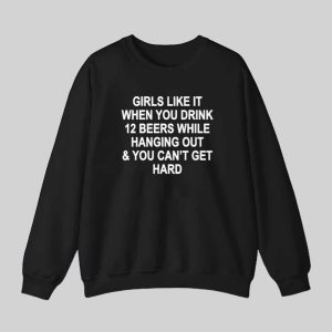 Girls Like It When You Drink 12 Beers And Cant Get Hard Shirt 3