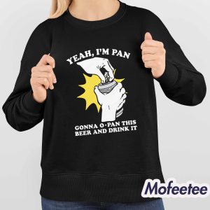 Yeah Im Pan Gonna O Pan This Beer And Drink It Shirt 4