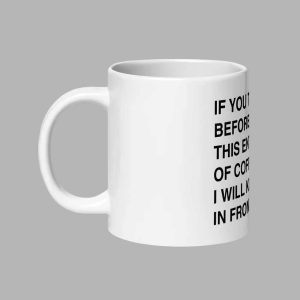 If You Talk To Me Before I’ve Finished My Cup Of Coffee I’m Going To Kill Myself In Front Of You Mug