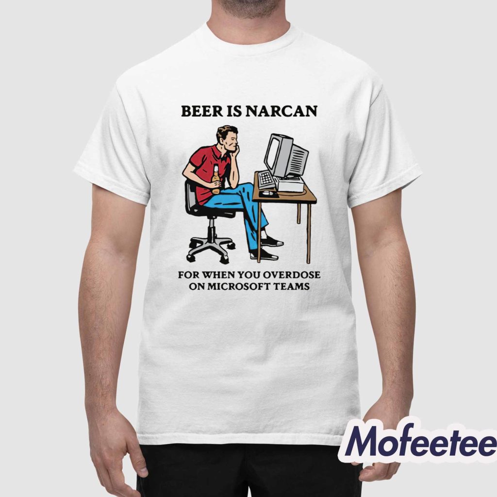 Beer Is Narcan For When You Overdose On Teams Shirt 1 Beer Is Narcan For When You Overdose On Teams Shirt 1