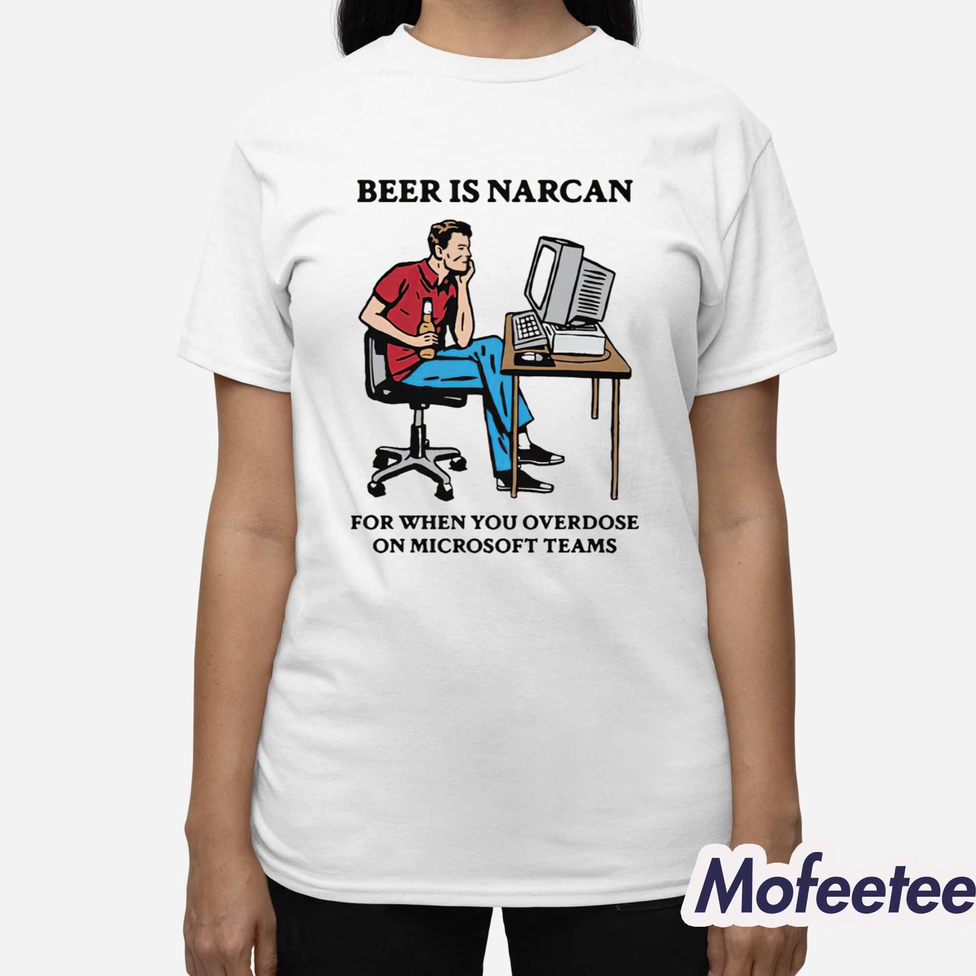 Beer Is Narcan For When You Overdose On Teams Shirt Beer Is Narcan For When You Overdose On Teams Shirt
